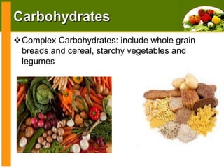 Carbohydrates
Complex Carbohydrates: include whole grain
breads and cereal, starchy vegetables and
legumes

 