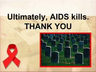 Ultimately, AIDS kills.
     THANK YOU
 