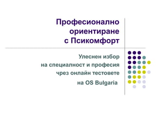 Професионално
       ориентиране
      с Псикомфорт
            Улеснен избор
на специалност и професия
     чрез онлайн тестовете
            на OS Bulgaria
 