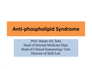 Anti-phospholipid Syndrome
Prof. Hanan Aly Taha
Head of Internal Medicine Dept.
Head of Clinical Immunology Unit.
Director of Skill Lab.
1
 
