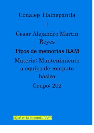 Conalep Tlalnepantla
1
Cesar Alejandro Martin
Reyes
Tipos de memorias RAM
Materia: Mantenimiento
a equipo de computo
básico
Grupo: 202
¿Qué es la memoria RAM?
 