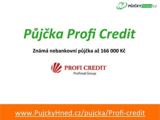 Půjčka	Proﬁ	Credit	
www.PujckyHned.cz/pujcka/Proﬁ-credit	
Známá	nebankovní	půjčka	až	166	000	Kč	
 
