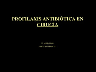 PROFILAXIS ANTIBIÓTICA EN
CIRUGÍA
SERVICIO FARMACIA
J.F. MARIN POZO
 
