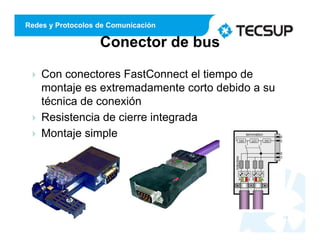 Redes y Protocolos de Comunicación
Conector de bus
 Con conectores FastConnect el tiempo de
montaje es extremadamente corto debido a su
técnica de conexión
 Resistencia de cierre integrada
 Montaje simple
18
 