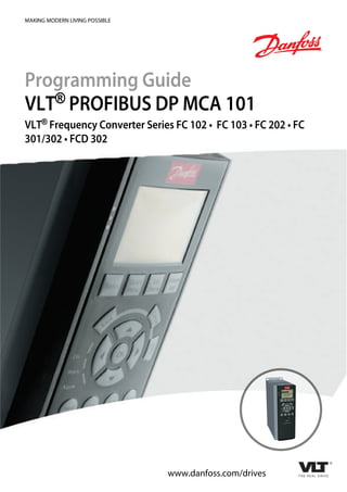 MAKING MODERN LIVING POSSIBLE
Programming Guide
VLT® PROFIBUS DP MCA 101
VLT® Frequency Converter Series FC 102 • FC 103 • FC 202 • FC
301/302 • FCD 302
www.danfoss.com/drives
 