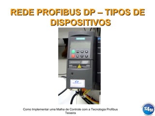 Como Implementar uma Malha de Controle com a Tecnologia Profibus
Teixeira
REDE PROFIBUS DP – TIPOS DEREDE PROFIBUS DP – TIPOS DE
DISPOSITIVOSDISPOSITIVOS
 