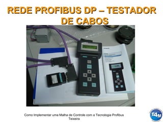Como Implementar uma Malha de Controle com a Tecnologia Profibus
Teixeira
REDE PROFIBUS DP – TESTADORREDE PROFIBUS DP – TESTADOR
DE CABOSDE CABOS
 