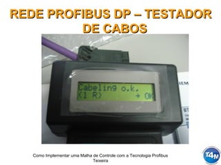 Como Implementar uma Malha de Controle com a Tecnologia Profibus
Teixeira
REDE PROFIBUS DP – TESTADORREDE PROFIBUS DP – TESTADOR
DE CABOSDE CABOS
 