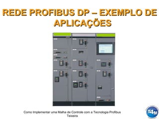 Como Implementar uma Malha de Controle com a Tecnologia Profibus
Teixeira
REDE PROFIBUS DP – EXEMPLO DEREDE PROFIBUS DP – EXEMPLO DE
APLICAÇÕESAPLICAÇÕES
 