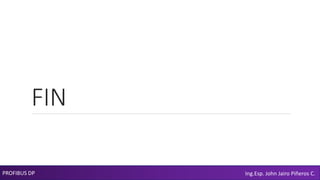 FIN
PROFIBUS DP Ing.Esp. John Jairo Piñeros C.
 