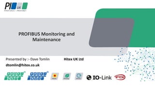 Presented by :- Dave Tomlin Hitex UK Ltd
dtomlin@hitex.co.uk
PROFIBUS Monitoring and
Maintenance
 
