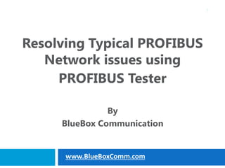 Resolving Typical PROFIBUS
Network issues using
PROFIBUS Tester
By
BlueBox Communication
1
www.BlueBoxComm.com
 