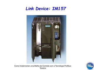Como Implementar uma Malha de Controle com a Tecnologia Profibus
Teixeira
Link Device: IM157
 