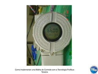 Como Implementar uma Malha de Controle com a Tecnologia Profibus
Teixeira
 
