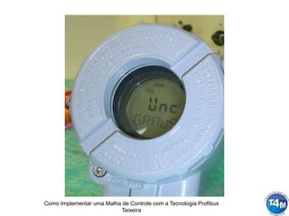 Como Implementar uma Malha de Controle com a Tecnologia Profibus
Teixeira
 