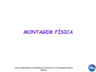 Como Implementar uma Malha de Controle com a Tecnologia Profibus
Teixeira
MONTAGEM FÍSICA
 