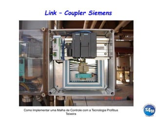 Como Implementar uma Malha de Controle com a Tecnologia Profibus
Teixeira
Link – Coupler Siemens
 