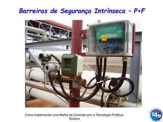 Como Implementar uma Malha de Controle com a Tecnologia Profibus
Teixeira
Barreiras de Segurança Intrínseca – P+F
 