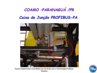 Como Implementar uma Malha de Controle com a Tecnologia Profibus
Teixeira
Caixa de Junção PROFIBUS-PA
COAMO –PARANAGUÁ /PR
 