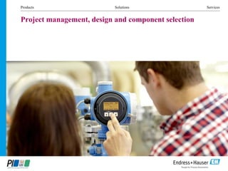 Products Solutions Services
Project management, design and component selection
 