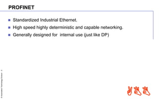 ©AutomationTechnologyDivision-5
ABB
PROFINET
 Standardized Industrial Ethernet.
 High speed highly deterministic and capable networking.
 Generally designed for internal use (just like DP)
 