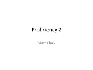 Proficiency 2 Matt Clark 