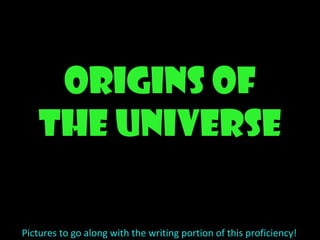 Origins of the Universe Pictures to go along with the writing portion of this proficiency! 