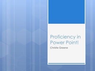 Proficiency in
Power Point!
Christie Greene
 