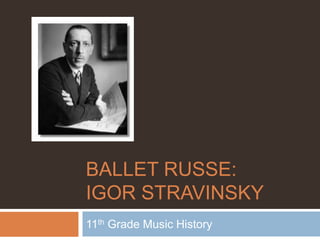 BALLET RUSSE:
IGOR STRAVINSKY
11th Grade Music History
 