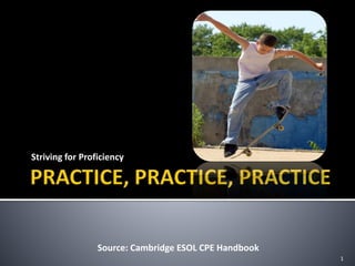 Striving for Proficiency
1
Source: Cambridge ESOL CPE Handbook
¿
 