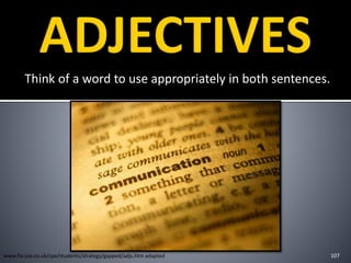 Think of a word to use appropriately in both sentences.
107www.flo-joe.co.uk/cpe/students/strategy/gapped/adjs.htm adapted
 