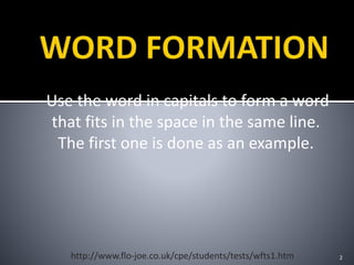 Use the word in capitals to form a word
that fits in the space in the same line.
The first one is done as an example.
2http://www.flo-joe.co.uk/cpe/students/tests/wfts1.htm
 