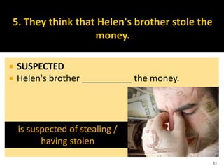  SUSPECTED
 Helen's brother __________ the money.
33
is suspected of stealing /
having stolen
 