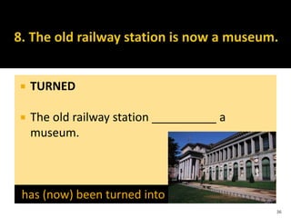 TURNED
 The old railway station __________ a
museum.
36
has (now) been turned into
 