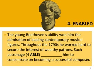  The young Beethoven's ability won him the
admiration of leading contemporary musical
figures. Throughout the 1790s he worked hard to
secure the interest of wealthy patrons. Such
patronage (4 ABLE) __________ him to
concentrate on becoming a successful composer.
4
4. ENABLED
 