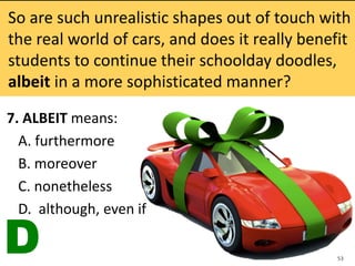 7. ALBEIT means:
A. furthermore
B. moreover
C. nonetheless
D. although, even if
53
D
 