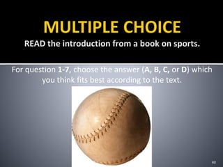 For question 1-7, choose the answer (A, B, C, or D) which
you think fits best according to the text.
60
 