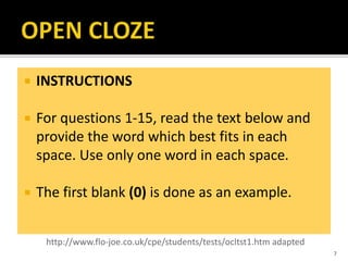 INSTRUCTIONS
 For questions 1-15, read the text below and
provide the word which best fits in each
space. Use only one word in each space.
 The first blank (0) is done as an example.
7
http://www.flo-joe.co.uk/cpe/students/tests/ocltst1.htm adapted
 