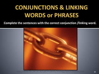 Complete the sentences with the correct conjunction /linking word.
84http://www.flo-joe.co.uk/cpe/students/strategy/openclze/conj.htm
 