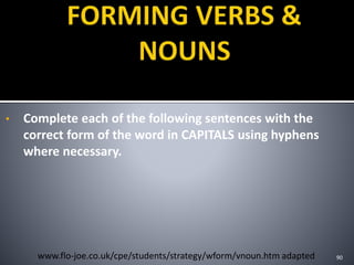 • Complete each of the following sentences with the
correct form of the word in CAPITALS using hyphens
where necessary.
90www.flo-joe.co.uk/cpe/students/strategy/wform/vnoun.htm adapted
 