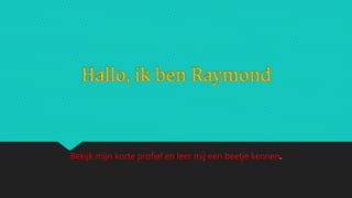Hallo, ik ben Raymond
Bekijk mijn korte profiel en leer mij een beetje kennen.
 