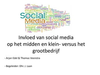 Invloed van social media
  op het midden en klein- versus het
             grootbedrijf
- Arjan Edel & Thomas Veenstra

- Begeleider: Dhr. J. Laan
 