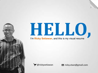 HELLO, I’m Ricky Setiawan, and this is my visual resume @rickysetiawan ricky.stwn@gmail.com 