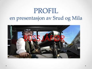PROFILen presentasjon av Srud og Mila BUSSJÅFØR 