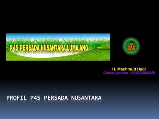 H. Machmud Hadi
                               Contac person : 081234506349




PROFIL P4S PERSADA NUSANTARA
 