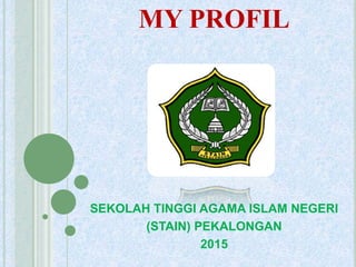 MY PROFIL
SEKOLAH TINGGI AGAMA ISLAM NEGERI
(STAIN) PEKALONGAN
2015
 