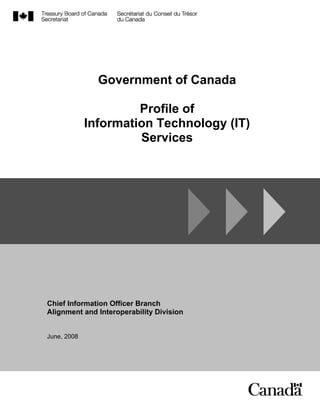 GC Enterprise Architecture Domains
Government of Canada
Profile of
Information Technology (IT)
Services
Chief Information Officer Branch
Alignment and Interoperability Division
June, 2008
 