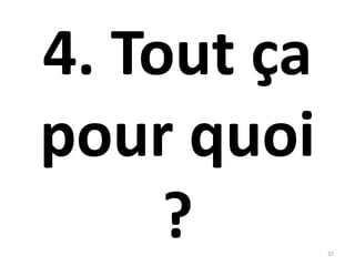 4. Tout ça
pour quoi
? 32
 