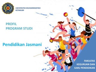 FAKULTAS
KEGURUAN DAN
ILMU PENDIDIKAN
UNIVERSITAS MUHAMMADIYAH
KOTABUMI
PROFIL
PROGRAM STUDI
Pendidikan Jasmani
 