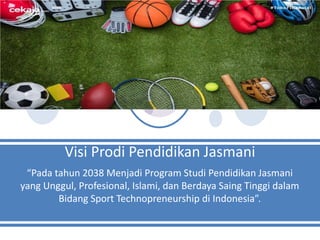 Visi Prodi Pendidikan Jasmani
“Pada tahun 2038 Menjadi Program Studi Pendidikan Jasmani
yang Unggul, Profesional, Islami, dan Berdaya Saing Tinggi dalam
Bidang Sport Technopreneurship di Indonesia”.
 